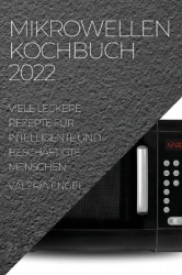 Mikrowellen Kochbuch 2022 - Viele Leckere Rezepte Für Intelligente Und Beschäftigte Menschen