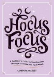 Hocus Focus - A Beginner's Guide to Manifestation Through Intention and Spell Work
