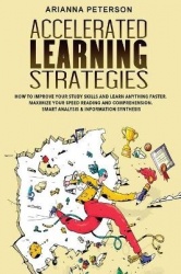 Accelerated Learning Strategies: How to Improve Your Study Skills and Learn Anything Faster. Maximize Your Speed Reading and Com