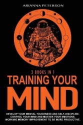 Training Your Mind - Develop Your Mental Toughness and Self- Discipline. Control Your Mind and Master Your Emotions. Working Mem
