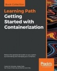 Getting Started with Containerization - Reduce the operational burden on your system by automating and managing your containers