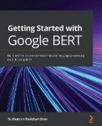 Getting Started with Google BERT - Build and train state-of-the-art natural language processing models using BERT