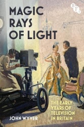 Magic Rays of Light - The Early Years of Television in Britain