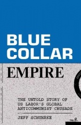 Blue-Collar Empire - The Untold Story of US Labor's Global Anticommunist Crusade
