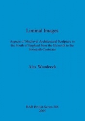 Liminal Images - Aspects of Medieval Architectural Sculpture in the South of England from the Eleventh to the Sixteenth Centurie