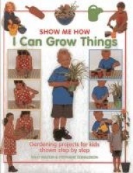 Show Me How: I Can Grow Things - Gardening Projects for Kids Shown Step by Step