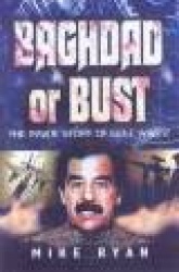 Baghdad or Bust - The Inside Story of Operation Iraqi Freedom