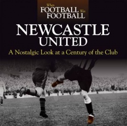 When Football Was Football: Newcastle - A Nostalgic Look at a Century of the Club
