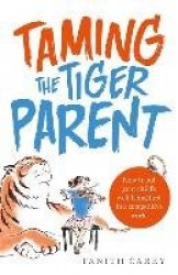 Taming the Tiger Parent - How to put your child's well-being first in a competitive world