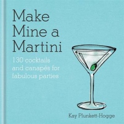 Make Mine a Martini - 130 Cocktails & Canapes for Fabulous Parties