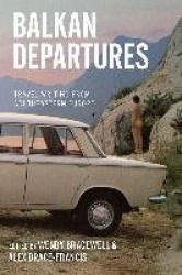 Balkan Departures - Travel Writing from Southeastern Europe