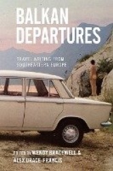 Balkan Departures - Travel Writing from Southeastern Europe