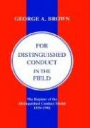 FOR DISTINGUISHED CONDUCT IN THE FIELD. The Register of the Distinguished Conduct Medal 1939-1992.