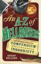 An A-Z of Hellraisers: A Comprehensive Compendium of Outrageous Insobriety