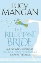 The Reluctant Bride - One Woman's Journey (Kicking and Screaming) Down the Aisle