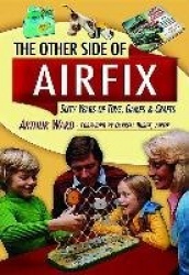 The Other Side of Airfix: Sixty Years of Toys, Games&Crafts