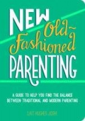 New Old-Fashioned Parenting - A Guide to Help You Find the Balance between Traditional and Modern Parenting