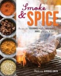 Smoke and Spice - Recipes for Seasonings, Rubs, Marinades, Brines, Glazes & Butters