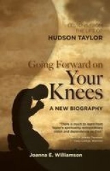 Going Forward on your Knees - Lessons from the Life of Hudson Taylor