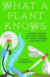What a Plant Knows - A Field Guide to the Senses of Your Garden - and Beyond