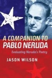 Companion to Pablo Neruda - Evaluating Neruda`s Poetry