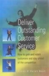 Deliver Outstanding Customer Service: How to Gain and Retain Customers and Stay Ahead of the Competition