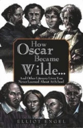 How Oscar Became Wilde? - And Other Literary Lives You Never Learned About at School