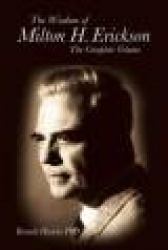 The Wisdom of Milton H. Erickson: The Complete Volume