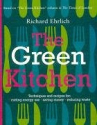 The Green Kitchen: Techniques&Recipes for Cutting Energy Use, Saving Money, Reducing Waste