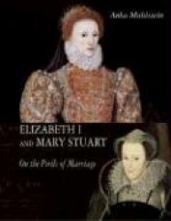 Elizabeth I and Mary Stuart - The Perils of Marriage