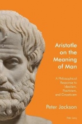 Aristotle on the Meaning of Man - A Philosophical Response to Idealism, Positivism, and Gnosticism