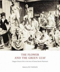 The Flower and the Green Leaf - Glasgow School of Art in the Time of Charles Rennie Mackintosh