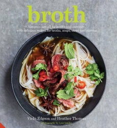 Broth - Nature's cure-all for health and nutrition, with delicious recipes for broths, soups, stews and risottos