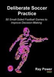Deliberate Soccer Practice - 50 Small-Sided Football Games to Improve Decision-Making
