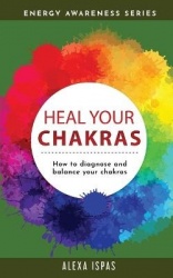 Heal Your Chakras - How to diagnose and balance your chakras