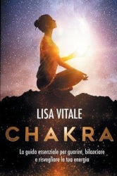 Chakra - La guida essenziale per guarire, bilanciare e risvegliare la tua energia