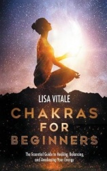 Chakras for Beginners - The Essential Guide to Healing, Balancing, and Awakening Your Energy