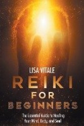 Reiki for Beginners - The Essential Guide to Healing Your Mind, Body, and Soul