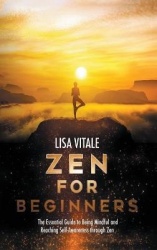 Zen for Beginners - The Essential Guide for Being Mindful and Reaching Self-Awareness through Zen