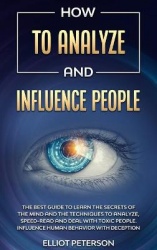 How to Analyze and Influence People - The Best Guide to Learn the Secrets of the Mind and the Techniques to Analyze, Speed-Read 