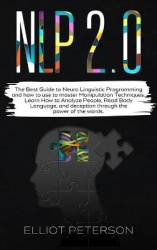 Nlp 2.0 - The Best Guide to Neuro Linguistic Programming and how to use to master Manipulation Techniques. Learn How to Analyze 
