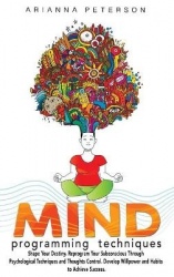 Mind Programming Techniques - Shape Your Destiny, Reprogram Your Subconscious Through Psychological Techniques and Thoughts Cont