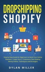 Dropshipping Shopify - Step-by-Step Guide for Beginners to Build Your Online Business, Create Your E-Commerce Start Making Money