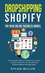 Dropshipping Shopify - The New Online Business Model. The Complete Guide to Creating Passive Income Through E-Commerce. Get Your