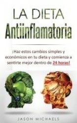 La Dieta Antiinflamatoria - ¡Haz estos cambios simples y económicos en tu dieta y comienza a sentirte mejor dentro de 24 horas!