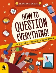 How to Question Everything - A Kids' Toolkit for Critical Thinking