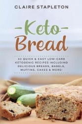 Keto Bread - 50 Quick & Easy Low-Carb Ketogenic Recipes Including Delicious Breads, Bagels, Muffins, Cakes & More!
