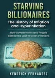 Starving Billionaires - The History of Inflation and HyperInflation: How Governments and People Battled the Last 10 Great Inflat