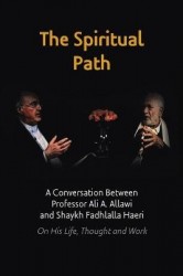 The Spiritual Path - A Conversation Between Professor Ali A. Allawi and Shaykh Fadhlalla Haeri On His Life, Thought and Work