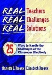Real Teachers, Real Challenges, Real Solutions - 25 Ways to Handle the Challenges of the Classroom Effectively